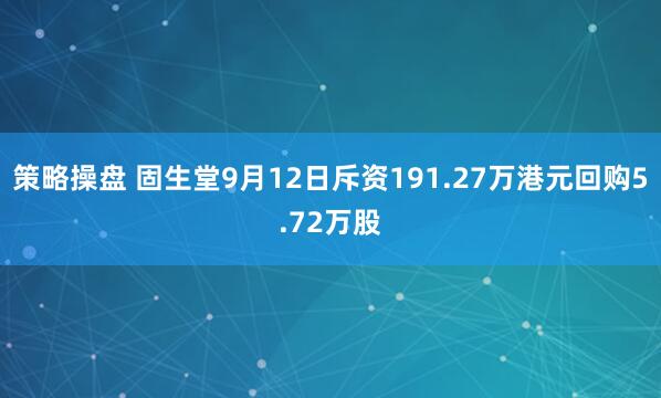 策略操盘 固生堂9月12日斥资191.27万港元回购5.72万股