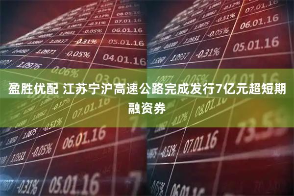 盈胜优配 江苏宁沪高速公路完成发行7亿元超短期融资券
