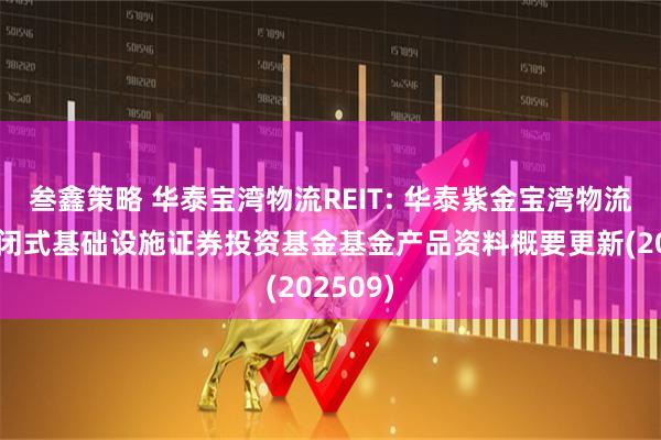 叁鑫策略 华泰宝湾物流REIT: 华泰紫金宝湾物流仓储封闭式基础设施证券投资基金基金产品资料概要更新(202509)