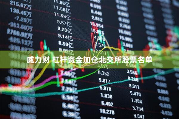 威力财 杠杆资金加仓北交所股票名单