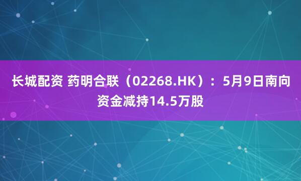 长城配资 药明合联（02268.HK）：5月9日南向资金减持14.5万股