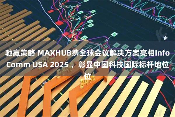 驰赢策略 MAXHUB携全球会议解决方案亮相InfoComm USA 2025 ，彰显中国科技国际标杆地位