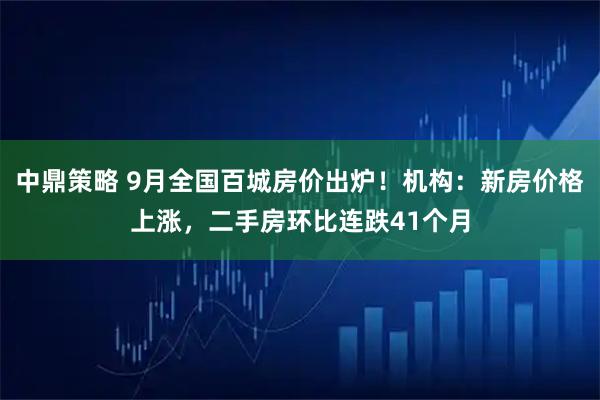 中鼎策略 9月全国百城房价出炉！机构：新房价格上涨，二手房环比连跌41个月