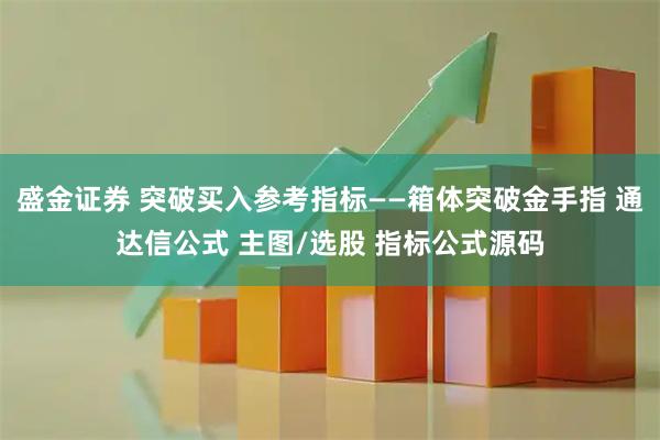 盛金证券 突破买入参考指标——箱体突破金手指 通达信公式 主图/选股 指标公式源码