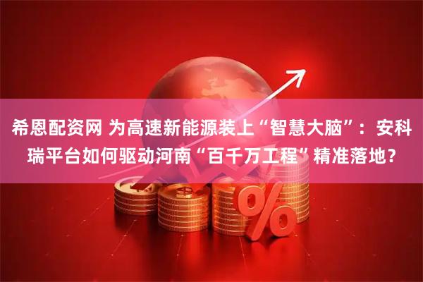 希恩配资网 为高速新能源装上“智慧大脑”：安科瑞平台如何驱动河南“百千万工程”精准落地？