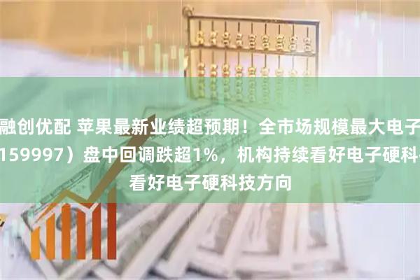融创优配 苹果最新业绩超预期！全市场规模最大电子ETF（159997）盘中回调跌超1%，机构持续看好电子硬科技方向