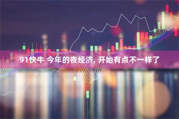 91快牛 今年的夜经济, 开始有点不一样了