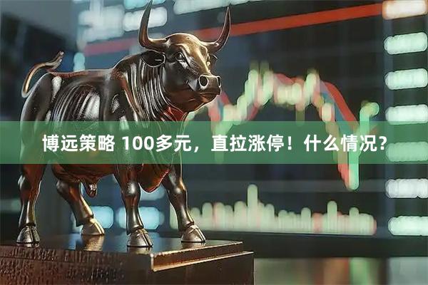 博远策略 100多元，直拉涨停！什么情况？