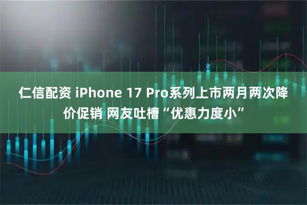 仁信配资 iPhone 17 Pro系列上市两月两次降价促销 网友吐槽“优惠力度小”