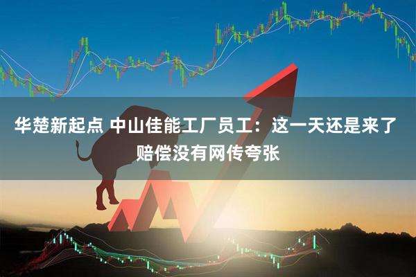 华楚新起点 中山佳能工厂员工：这一天还是来了 赔偿没有网传夸张
