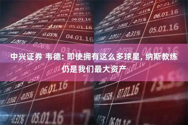 中兴证券 韦德: 即使拥有这么多球星, 纳斯教练仍是我们最大资产